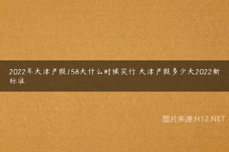 2022年天津产假158天什么时候实行 天津产假多少天2022新标准