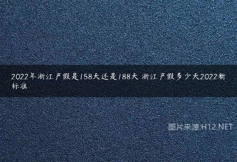2022年浙江产假是158天还是188天 浙江产假多少天2022新标准