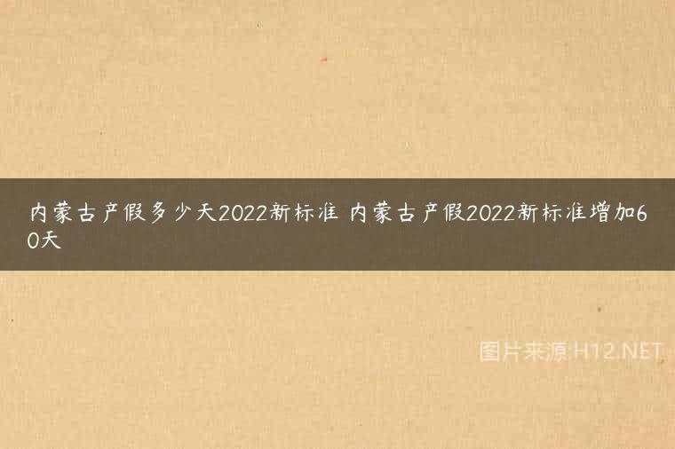 内蒙古产假多少天2022新标准 内蒙古产假2022新标准增加60天