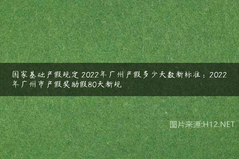 国家基础产假规定 2022年广州产假多少天数新标准：2022年广州市产假奖励假80天新规
