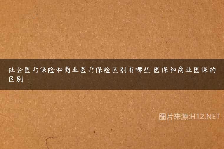 社会医疗保险和商业医疗保险区别有哪些 医保和商业医保的区别