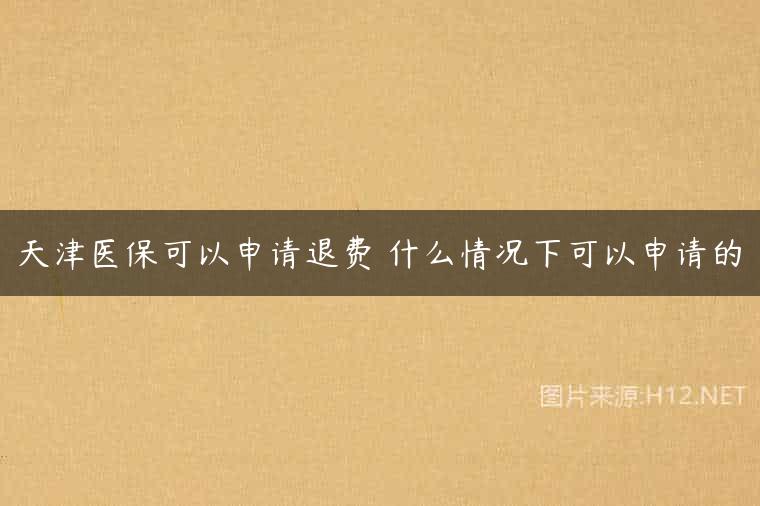 天津医保可以申请退费 什么情况下可以申请的