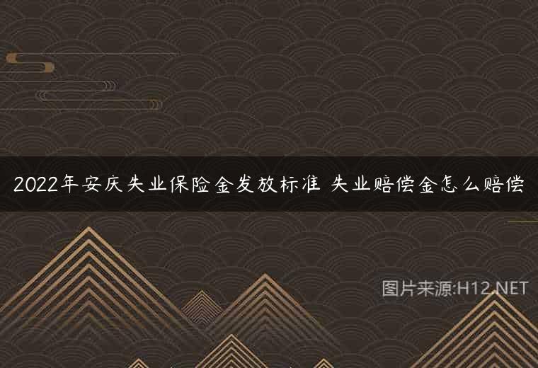2022年安庆失业保险金发放标准 失业赔偿金怎么赔偿