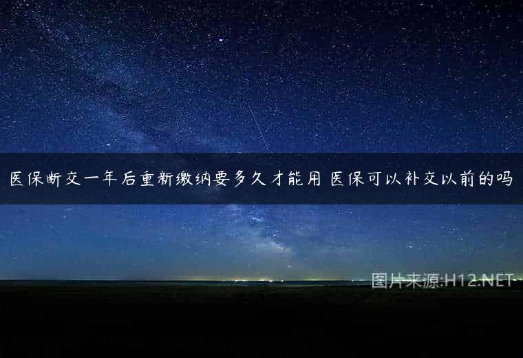 医保断交一年后重新缴纳要多久才能用 医保可以补交以前的吗
