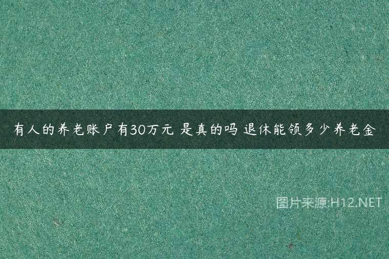 有人的养老账户有30万元 是真的吗 退休能领多少养老金