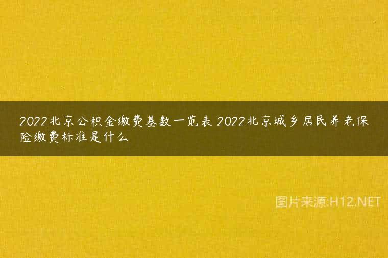 2022北京公积金缴费基数一览表 2022北京城乡居民养老保险缴费标准是什么