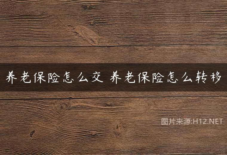 养老保险怎么交 养老保险怎么转移