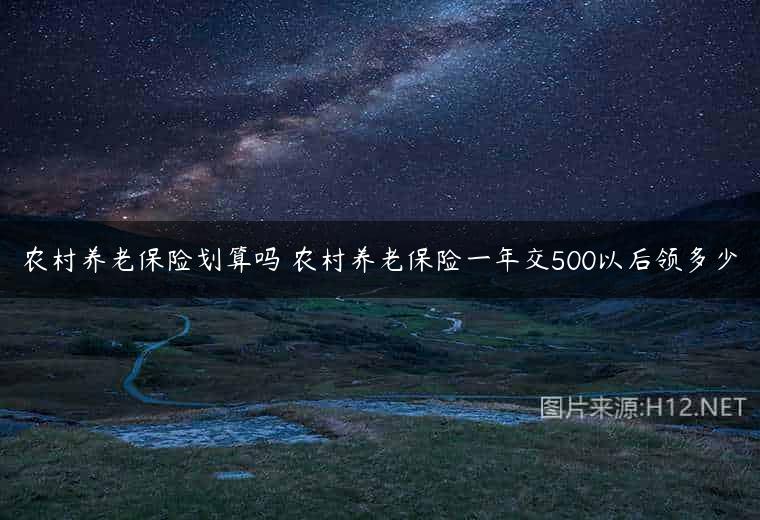 农村养老保险划算吗 农村养老保险一年交500以后领多少