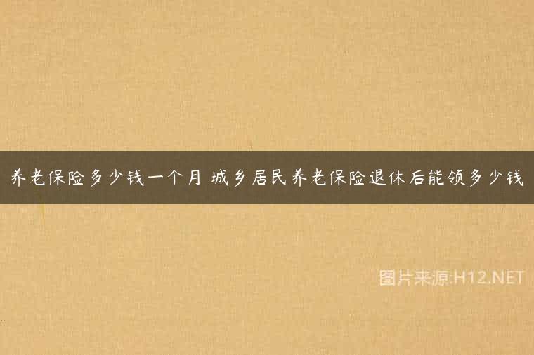 养老保险多少钱一个月 城乡居民养老保险退休后能领多少钱