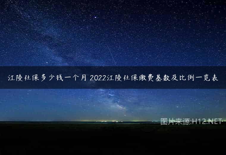 江陵社保多少钱一个月 2022江陵社保缴费基数及比例一览表
