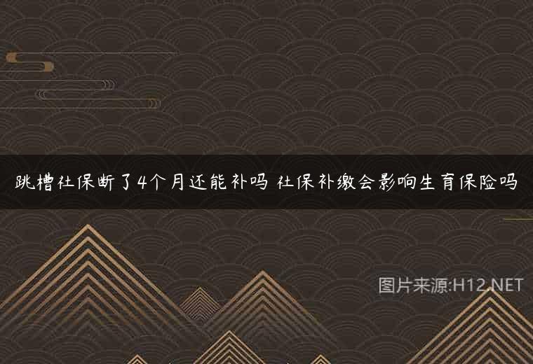 跳槽社保断了4个月还能补吗 社保补缴会影响生育保险吗