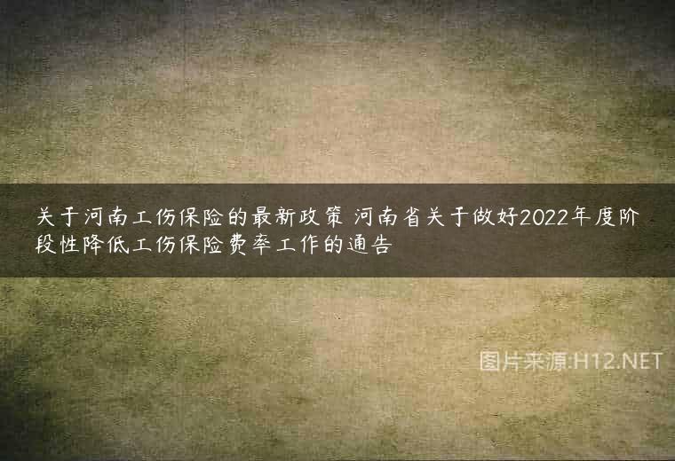 关于河南工伤保险的最新政策 河南省关于做好2022年度阶段性降低工伤保险费率工作的通告