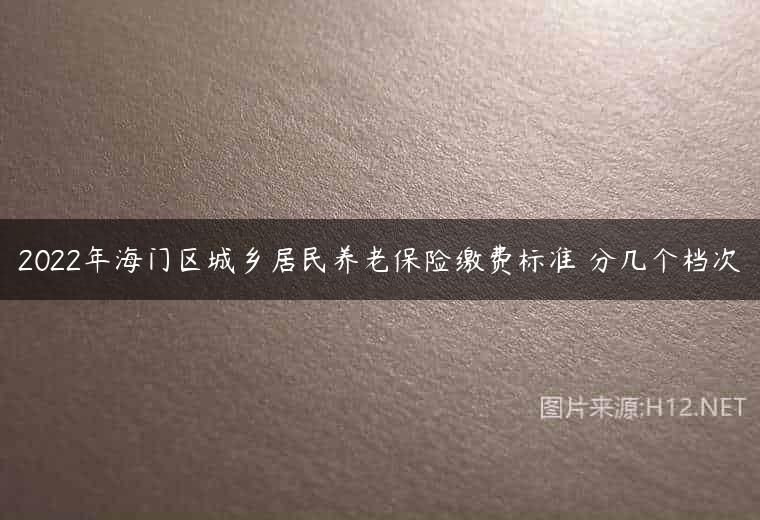 2022年海门区城乡居民养老保险缴费标准 分几个档次
