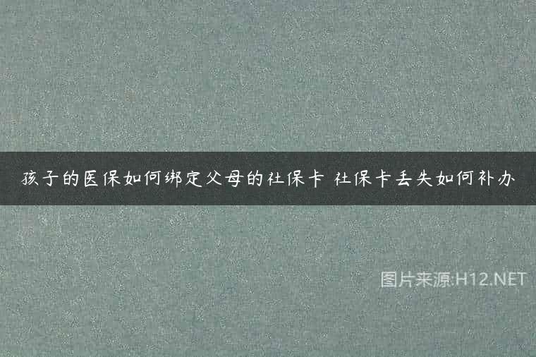 孩子的医保如何绑定父母的社保卡 社保卡丢失如何补办