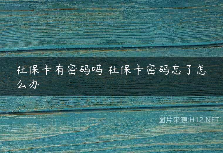 社保卡有密码吗 社保卡密码忘了怎么办