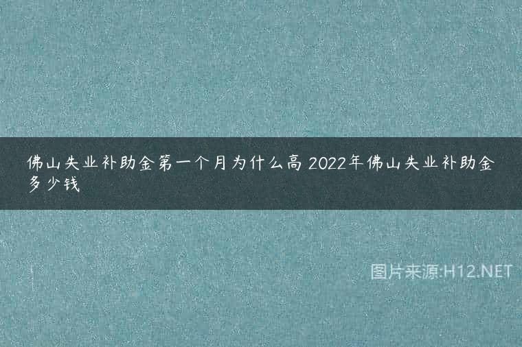 佛山失业补助金第一个月为什么高 2022年佛山失业补助金多少钱