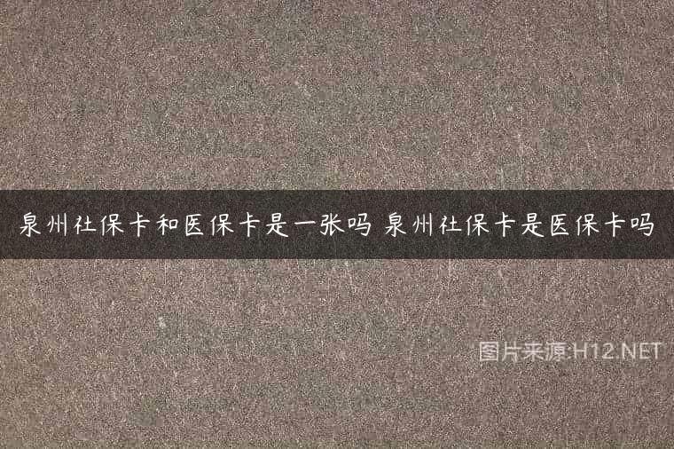 泉州社保卡和医保卡是一张吗 泉州社保卡是医保卡吗
