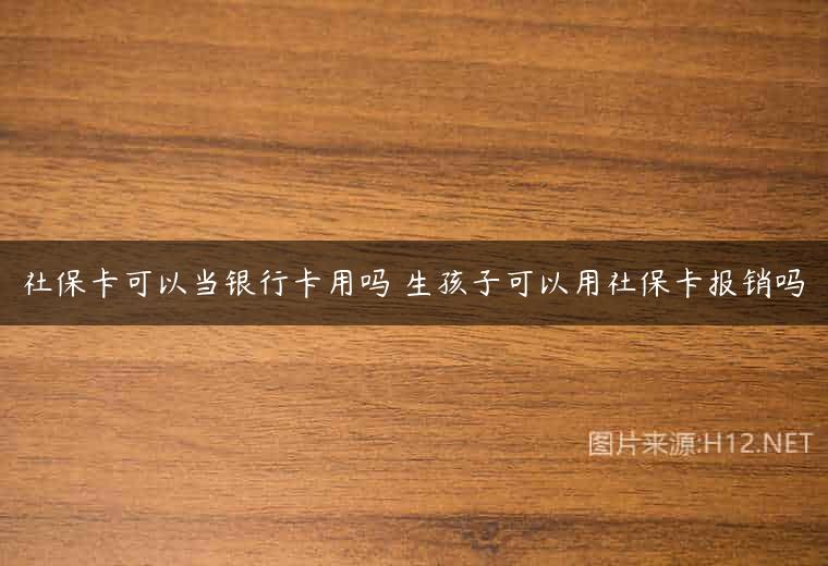 社保卡可以当银行卡用吗 生孩子可以用社保卡报销吗