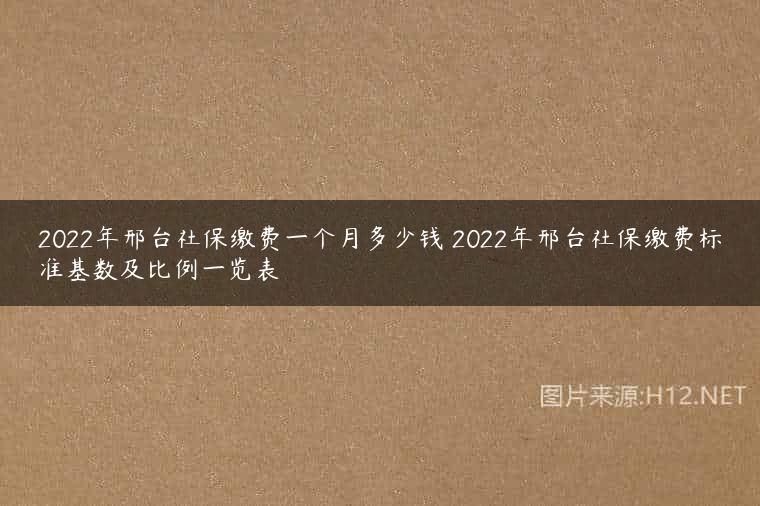2022年邢台社保缴费一个月多少钱 2022年邢台社保缴费标准基数及比例一览表