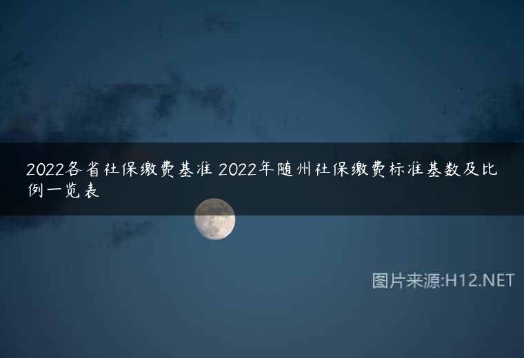 2022各省社保缴费基准 2022年随州社保缴费标准基数及比例一览表