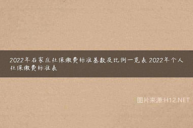 2022年石家庄社保缴费标准基数及比例一览表 2022年个人社保缴费标准表