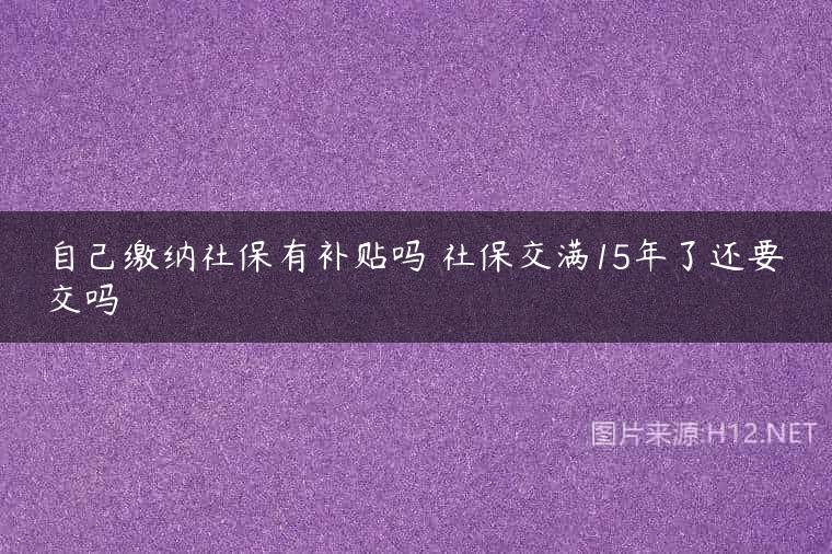自己缴纳社保有补贴吗 社保交满15年了还要交吗