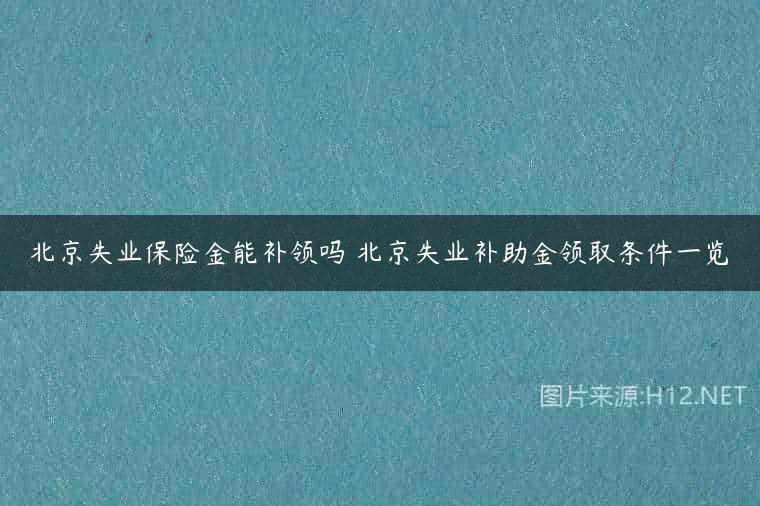 北京失业保险金能补领吗 北京失业补助金领取条件一览