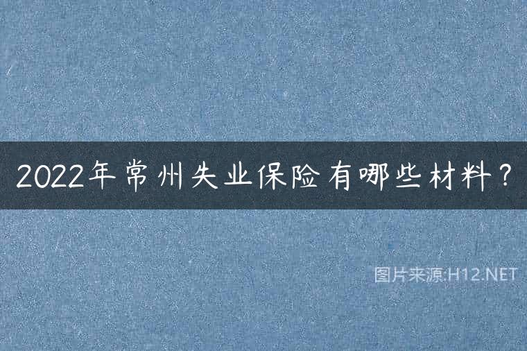 2022年常州失业保险有哪些材料？