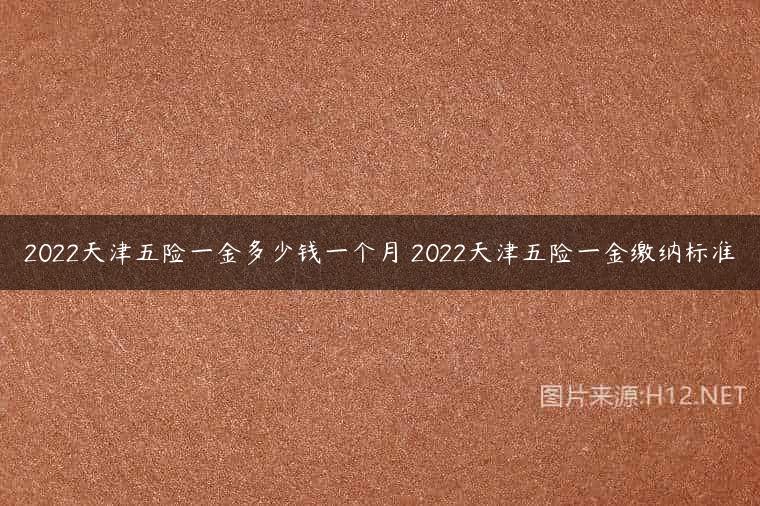 2022天津五险一金多少钱一个月 2022天津五险一金缴纳标准