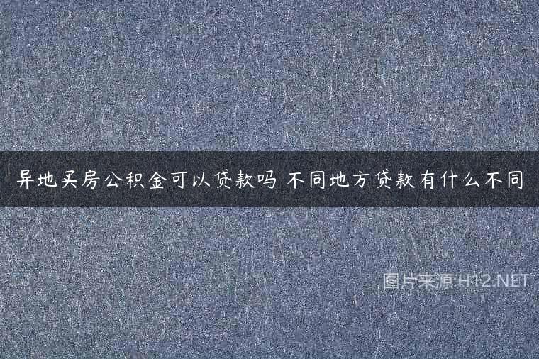 异地买房公积金可以贷款吗 不同地方贷款有什么不同
