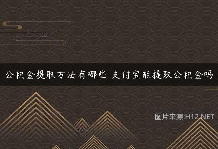 公积金提取方法有哪些 支付宝能提取公积金吗
