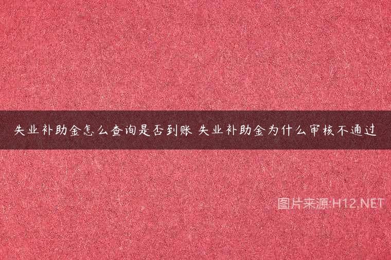 失业补助金怎么查询是否到账 失业补助金为什么审核不通过