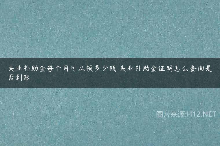 失业补助金每个月可以领多少钱 失业补助金证明怎么查询是否到账