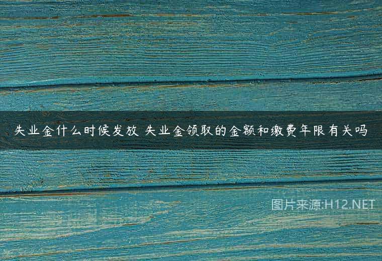 失业金什么时候发放 失业金领取的金额和缴费年限有关吗