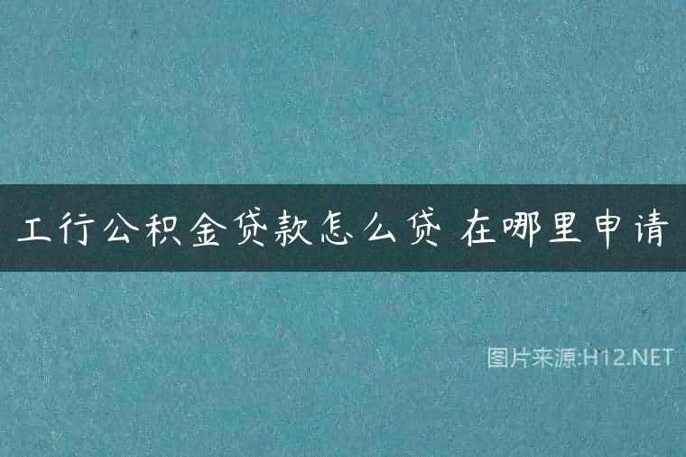 工行公积金贷款怎么贷 在哪里申请