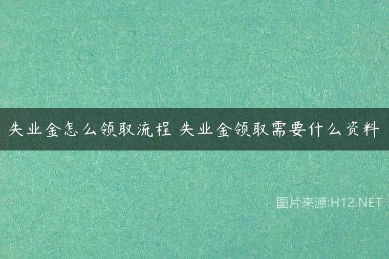 失业金怎么领取流程 失业金领取需要什么资料