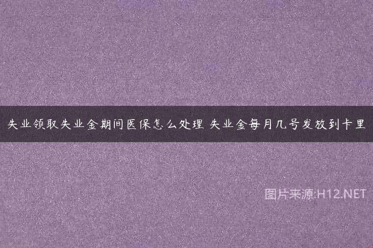 失业领取失业金期间医保怎么处理 失业金每月几号发放到卡里