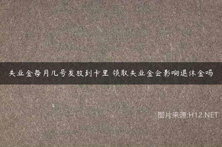失业金每月几号发放到卡里 领取失业金会影响退休金吗