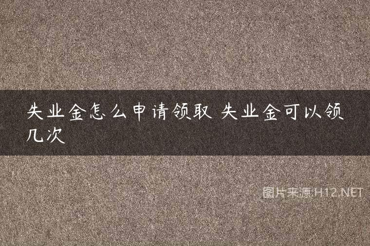 失业金怎么申请领取 失业金可以领几次