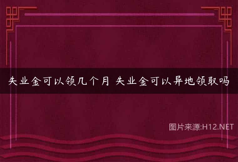 失业金可以领几个月 失业金可以异地领取吗