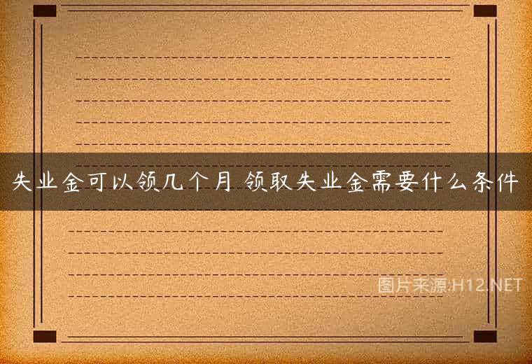 失业金可以领几个月 领取失业金需要什么条件