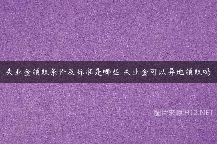 失业金领取条件及标准是哪些 失业金可以异地领取吗