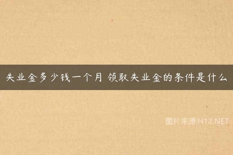 失业金多少钱一个月 领取失业金的条件是什么