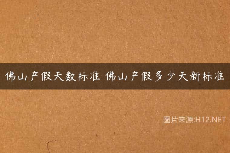佛山产假天数标准 佛山产假多少天新标准