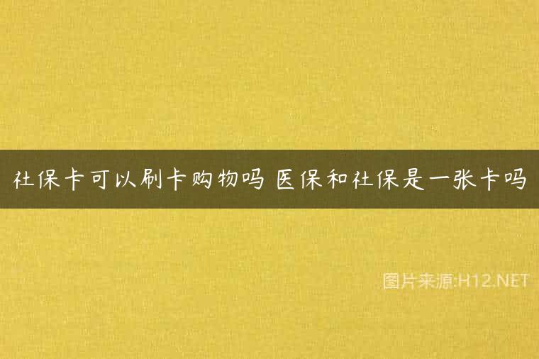 社保卡可以刷卡购物吗 医保和社保是一张卡吗