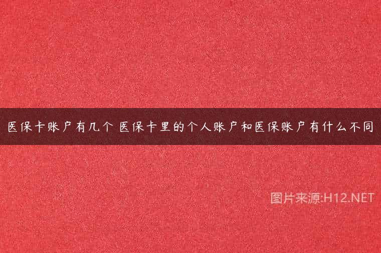 医保卡账户有几个 医保卡里的个人账户和医保账户有什么不同