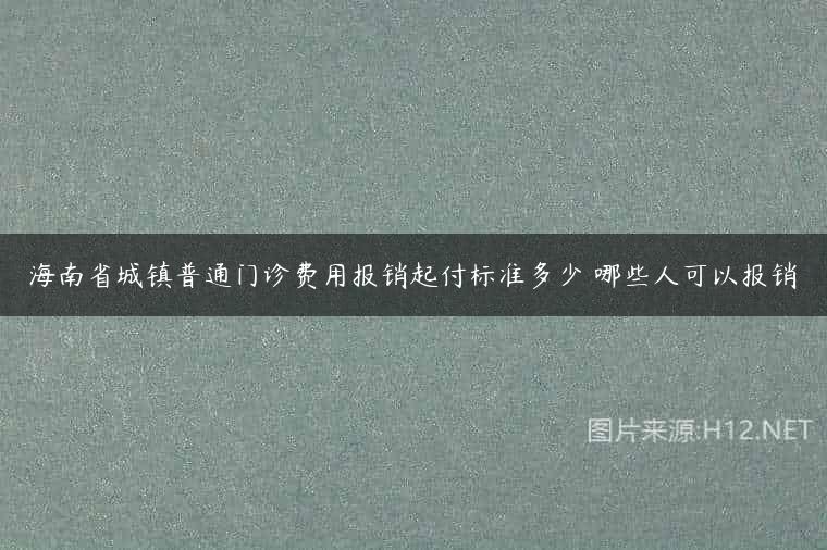 海南省城镇普通门诊费用报销起付标准多少 哪些人可以报销