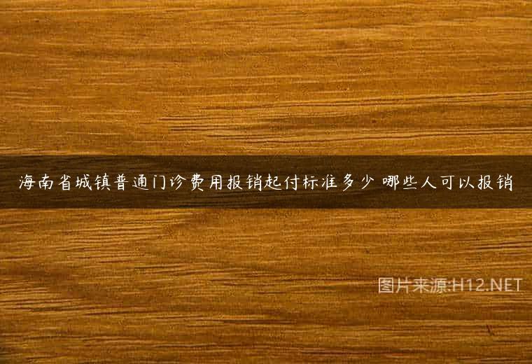海南省城镇普通门诊费用报销起付标准多少 哪些人可以报销
