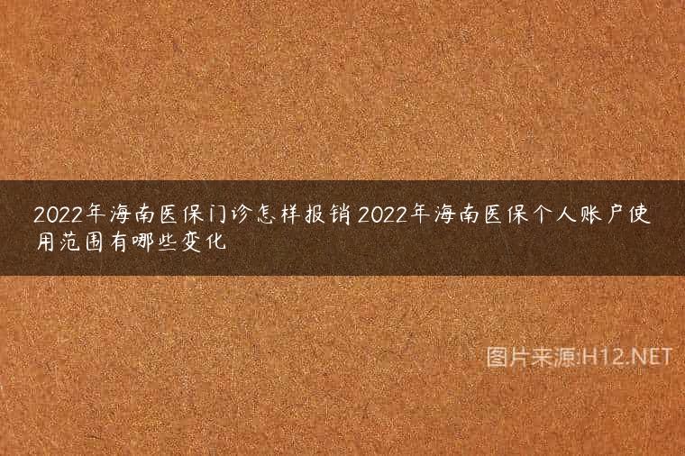 2022年海南医保门诊怎样报销 2022年海南医保个人账户使用范围有哪些变化