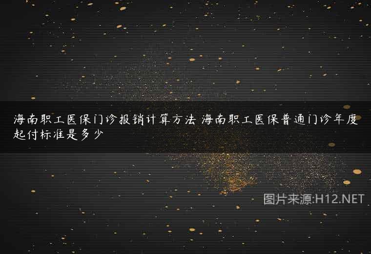 海南职工医保门诊报销计算方法 海南职工医保普通门诊年度起付标准是多少